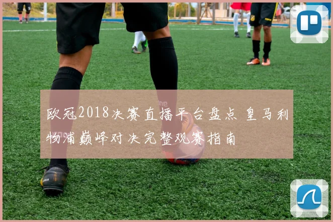 欧冠2018决赛直播平台盘点 皇马利物浦巅峰对决完整观赛指南