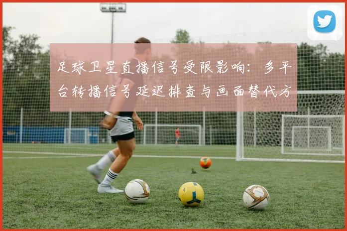 足球卫星直播信号受限影响：多平台转播信号延迟排查与画面替代方案