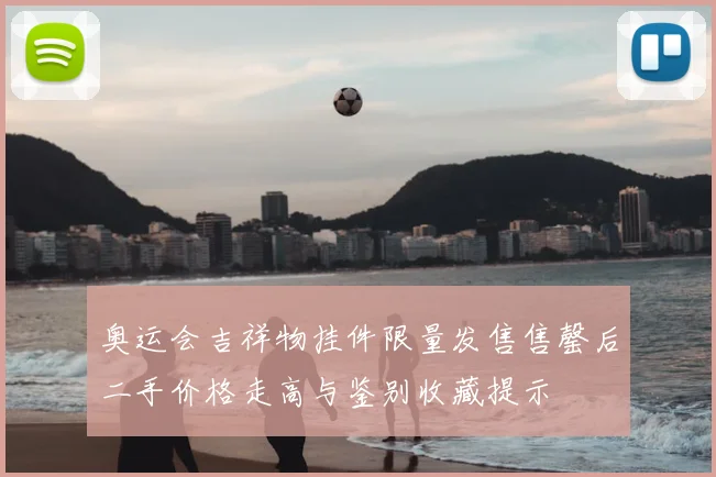 奥运会吉祥物挂件限量发售售罄后二手价格走高与鉴别收藏提示