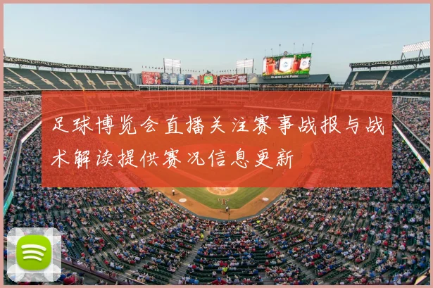 足球博览会直播关注赛事战报与战术解读提供赛况信息更新