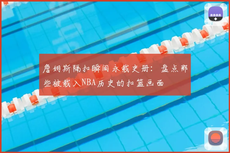 詹姆斯隔扣瞬间永载史册：盘点那些被载入NBA历史的扣篮画面