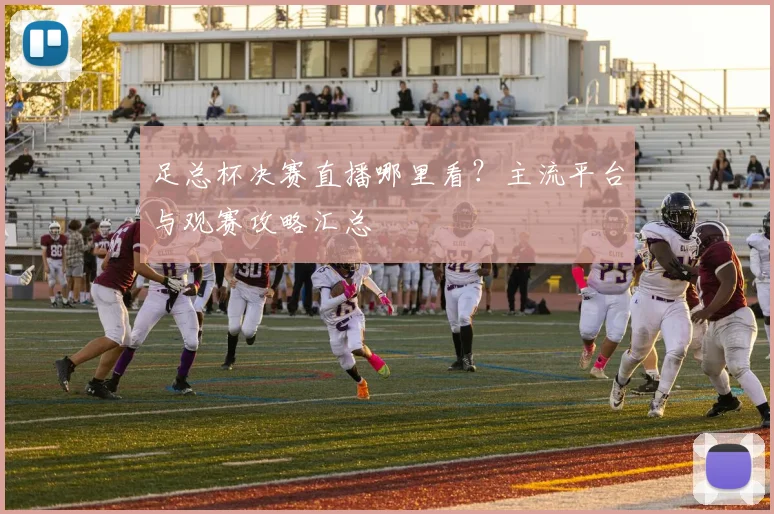 足总杯决赛直播哪里看？主流平台与观赛攻略汇总